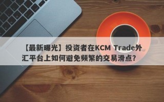 【最新曝光】投资者在KCM Trade外汇平台上如何避免频繁的交易滑点？