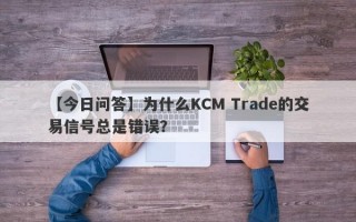 【今日问答】为什么KCM Trade的交易信号总是错误？