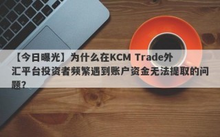 【今日曝光】为什么在KCM Trade外汇平台投资者频繁遇到账户资金无法提取的问题？