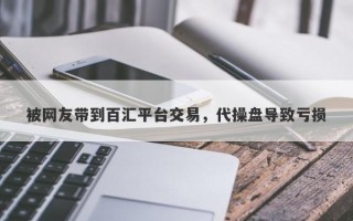 被网友带到百汇平台交易，代操盘导致亏损