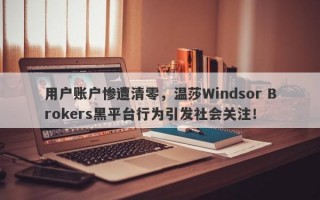 用户账户惨遭清零，温莎Windsor Brokers黑平台行为引发社会关注！