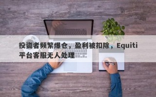 投资者频繁爆仓，盈利被扣除，Equiti平台客服无人处理