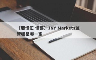 【要懂汇 懂哥】JNY Markets监管呢是哪一家
