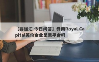 【要懂汇 今日问答】券商Royal Capital英伦金业是黑平台吗
