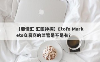 【要懂汇 汇圈神探】Etofx Markets交易商的监管是不是有？
