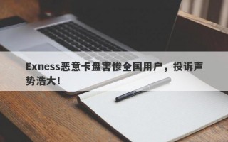 Exness恶意卡盘害惨全国用户，投诉声势浩大！