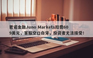 君诺金融Juno Markets扣费609美元，客服空口白牙，投资者无法接受！