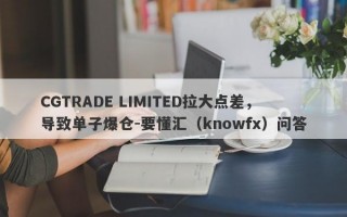 CGTRADE LIMITED拉大点差，导致单子爆仓-要懂汇（knowfx）问答