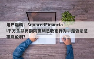 用户爆料：SquaredFinancial平方金融高额隔夜利息收割行为，是否恶意扣除盈利？