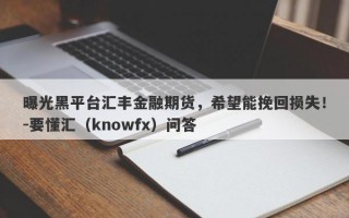 曝光黑平台汇丰金融期货，希望能挽回损失！-要懂汇（knowfx）问答