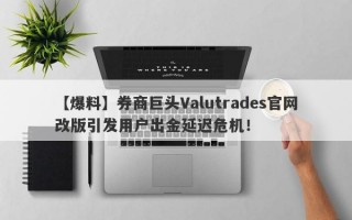 【爆料】券商巨头Valutrades官网改版引发用户出金延迟危机！