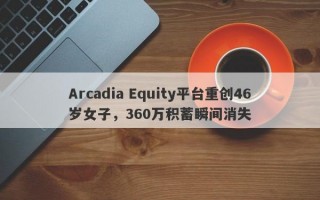 Arcadia Equity平台重创46岁女子，360万积蓄瞬间消失