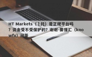 HT Markets（匯托）是正规平台吗？资金受不受保护的？谢谢-要懂汇（knowfx）问答