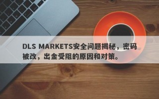 DLS MARKETS安全问题揭秘，密码被改，出金受阻的原因和对策。