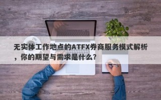 无实体工作地点的ATFX券商服务模式解析，你的期望与需求是什么？