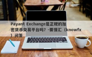 Payant Exchange是正规的加密货币交易平台吗？-要懂汇（knowfx）问答