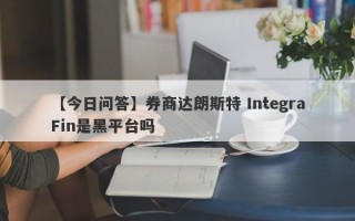 【今日问答】券商达朗斯特 IntegraFin是黑平台吗
