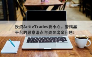 投资ActivTrades要小心，警惕黑平台的恶意滑点与资金出金问题！