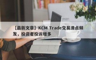 【最新文章】KCM Trade交易滑点频发，投资者投诉增多