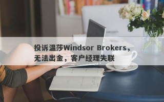 投诉温莎Windsor Brokers，无法出金，客户经理失联