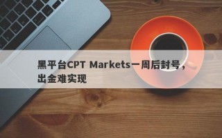 黑平台CPT Markets一周后封号，出金难实现