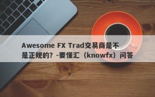 Awesome FX Trad交易商是不是正规的？-要懂汇（knowfx）问答