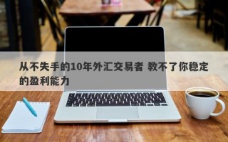 从不失手的10年外汇交易者 教不了你稳定的盈利能力