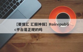 【要懂汇 汇圈神探】Roirepublic平台是正规的吗
