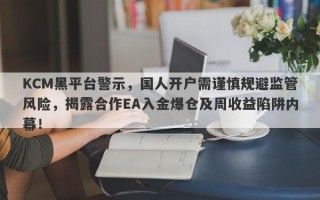 KCM黑平台警示，国人开户需谨慎规避监管风险，揭露合作EA入金爆仓及周收益陷阱内幕！