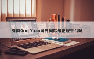 券商Guo Yuan国元国际是正规平台吗