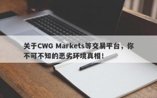 关于CWG Markets等交易平台，你不可不知的恶劣环境真相！