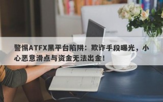 警惕ATFX黑平台陷阱：欺诈手段曝光，小心恶意滑点与资金无法出金！