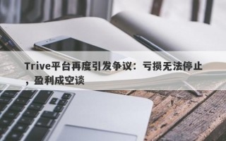 Trive平台再度引发争议：亏损无法停止，盈利成空谈