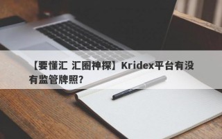 【要懂汇 汇圈神探】Kridex平台有没有监管牌照？
