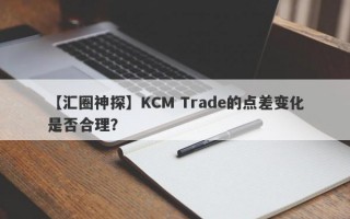 【汇圈神探】KCM Trade的点差变化是否合理？