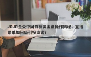 JRJR金荣中国白标资金盘操作揭秘：直播带单如何吸引投资者？