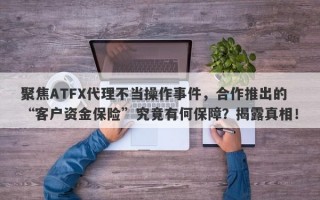 聚焦ATFX代理不当操作事件，合作推出的“客户资金保险”究竟有何保障？揭露真相！