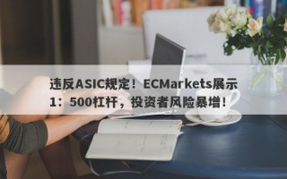 违反ASIC规定！ECMarkets展示1：500杠杆，投资者风险暴增！