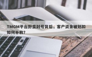 TMGM平台野蛮封号背后，客户资金被划扣如何补救？