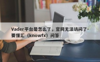 Vader平台是怎么了，官网无法访问了-要懂汇（knowfx）问答