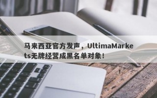 马来西亚官方发声，UltimaMarkets无牌经营成黑名单对象！