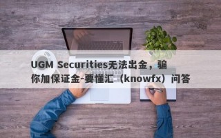 UGM Securities无法出金，骗你加保证金-要懂汇（knowfx）问答