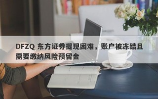 DFZQ 东方证券提现困难，账户被冻结且需要缴纳风险预留金