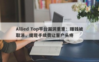 Allied Top平台漏洞重重：赚钱被取消，提现手续费让客户头疼