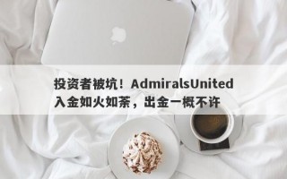 投资者被坑！AdmiralsUnited入金如火如荼，出金一概不许