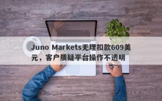 Juno Markets无理扣款609美元，客户质疑平台操作不透明