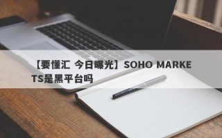 【要懂汇 今日曝光】SOHO MARKETS是黑平台吗
