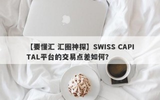 【要懂汇 汇圈神探】SWISS CAPITAL平台的交易点差如何？
