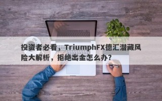 投资者必看，TriumphFX德汇潜藏风险大解析，拒绝出金怎么办？