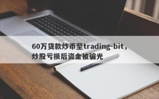 60万贷款炒币至trading-bit，炒股亏损后资金被骗光